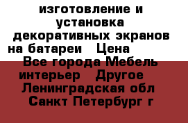 изготовление и установка декоративных экранов на батареи › Цена ­ 3 200 - Все города Мебель, интерьер » Другое   . Ленинградская обл.,Санкт-Петербург г.